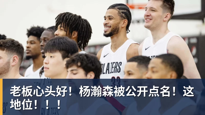 老板心头好!杨瀚森被公开点名!这地位!!!
